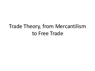 Trade Theory, from Mercantilism
to Free Trade
 