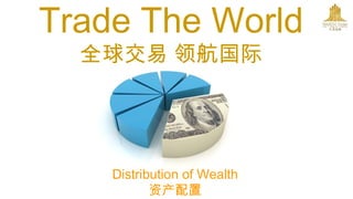 Trade The World 
全球交易 领航国际 
Distribution of Wealth 
资产配置 
 