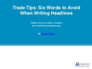 Trade Tips: Six Words to Avoid
When Writing Headlines
Helpful hints for public relations
and marketing professionals

By Nicole Hayes

 