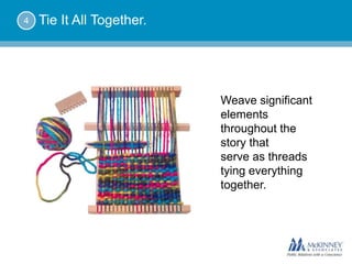 4   Tie It All Together.




                           Weave significant
                           elements
                           throughout the
                           story that
                           serve as threads
                           tying everything
                           together.
 