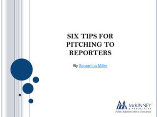 SIX TIPS FOR
PITCHING TO
 REPORTERS
 By Samantha Miller
 