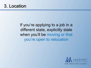 3. Location



       If you’re applying to a job in a
       different state, explicitly state
       when you’ll be moving or that
          you’re open to relocation
 