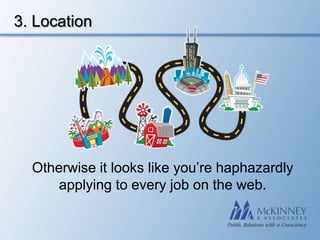 3. Location




  Otherwise it looks like you’re haphazardly
      applying to every job on the web.
 