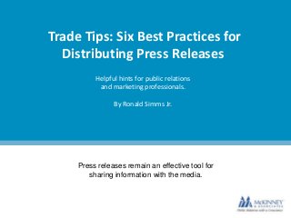 Trade Tips: Six Best Practices for
Distributing Press Releases
Helpful hints for public relations
and marketing professionals.
By Ronald Simms Jr.
Press releases remain an effective tool for
sharing information with the media.
 