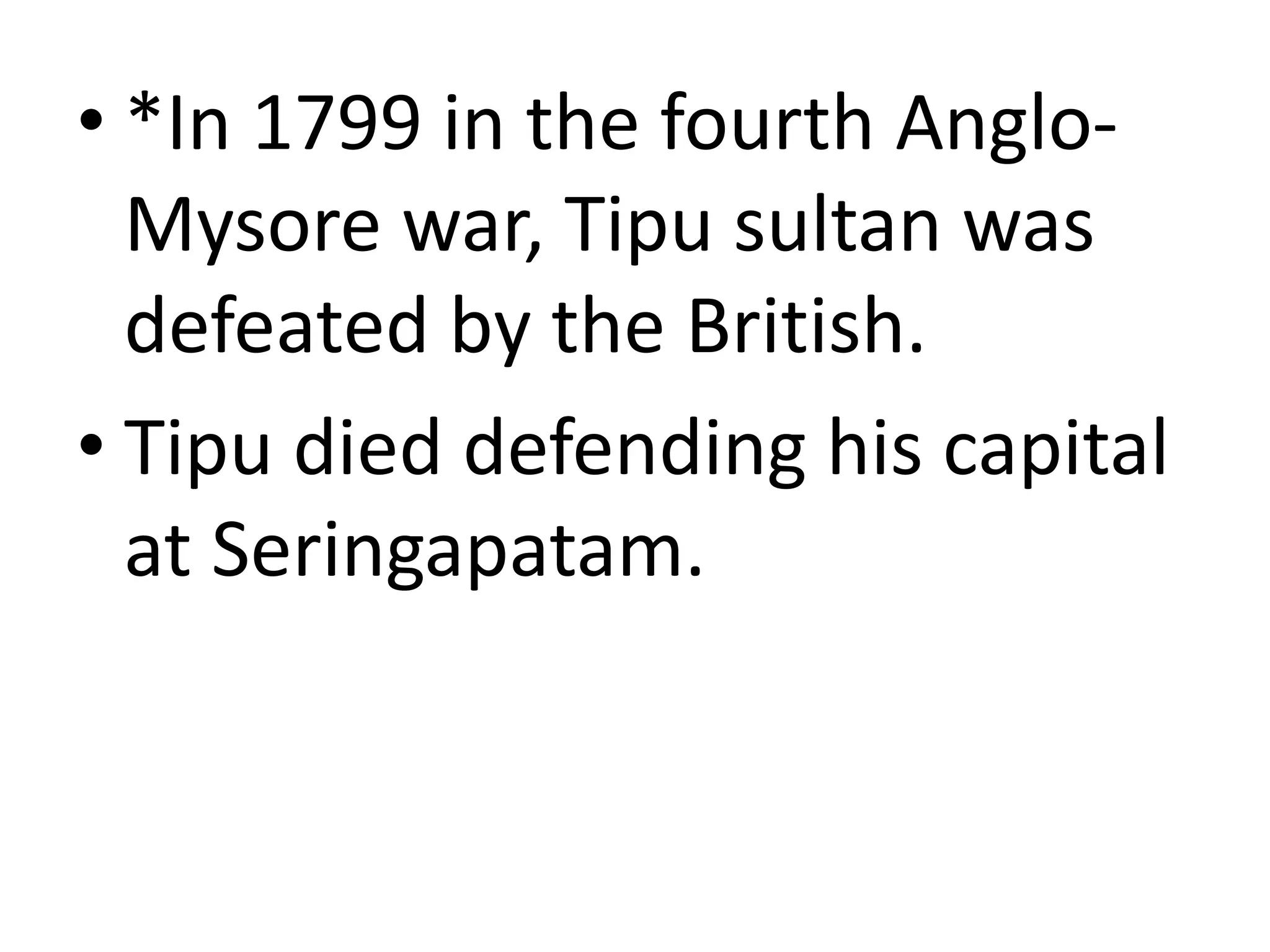 • *In 1799 in the fourth Anglo-
Mysore war, Tipu sultan was
defeated by the British.
• Tipu died defending his capital
at Seringapatam.
 