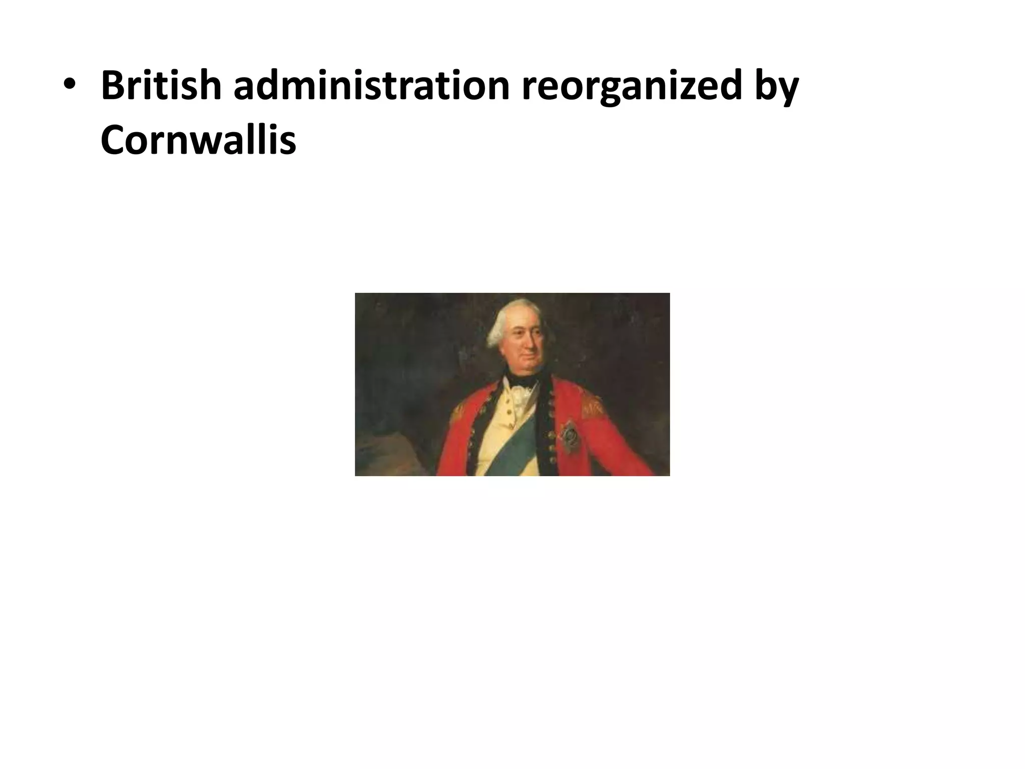 • British administration reorganized by
Cornwallis
 
