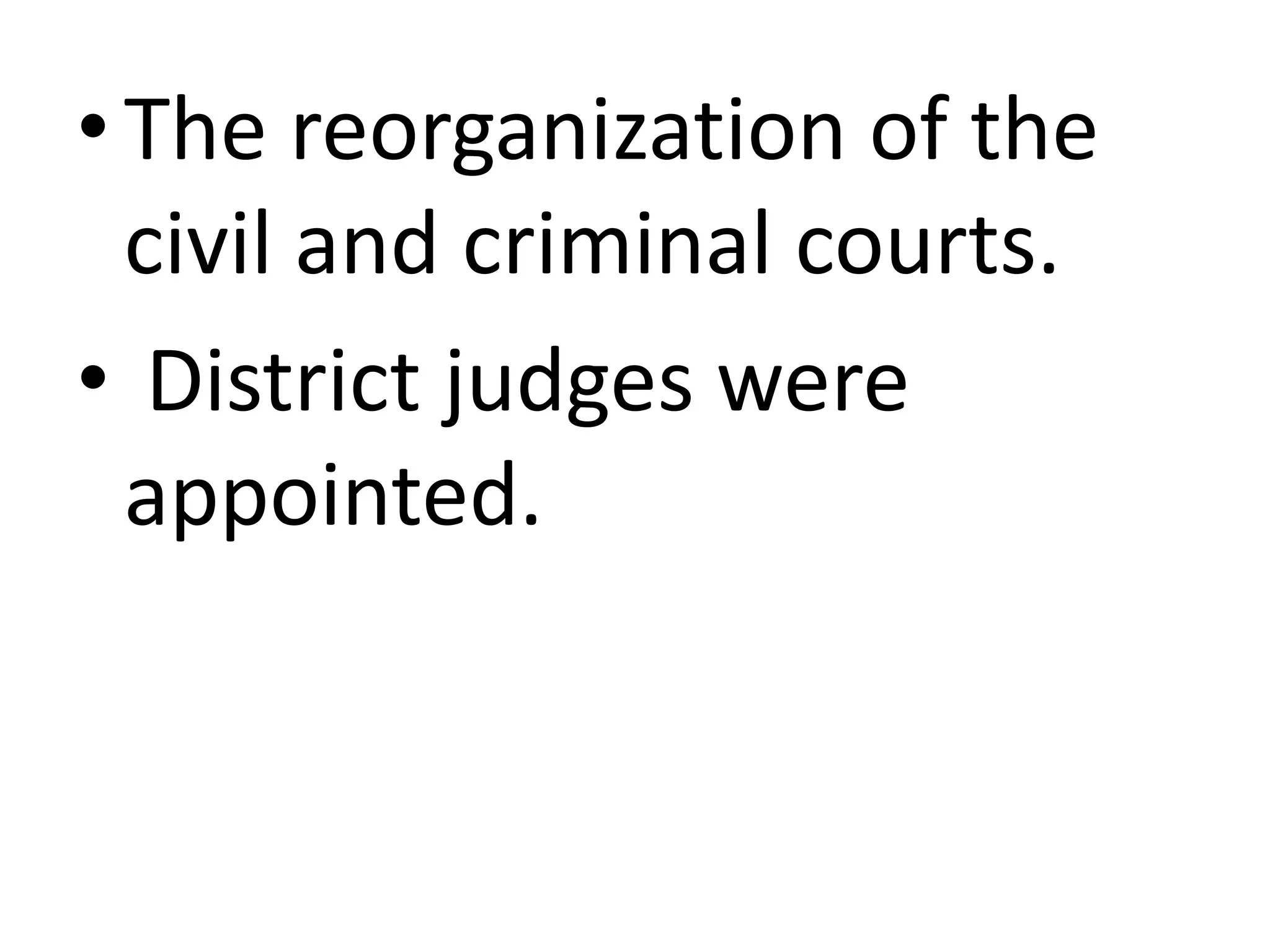 •The reorganization of the
civil and criminal courts.
• District judges were
appointed.
 