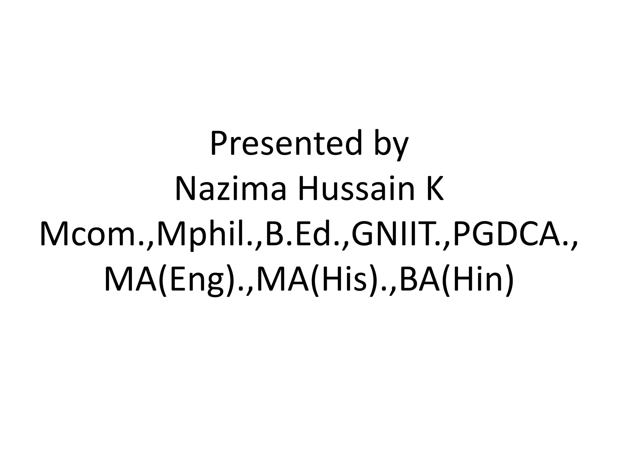 Presented by
Nazima Hussain K
Mcom.,Mphil.,B.Ed.,GNIIT.,PGDCA.,
MA(Eng).,MA(His).,BA(Hin)
 