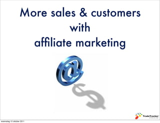 More sales & customers
                            with
                    afﬁliate marketing




woensdag 12 oktober 2011
 
