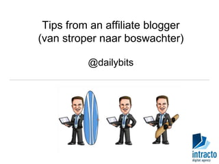 Tips from an affiliate blogger 
(van stroper naar boswachter) 
@dailybits 
 