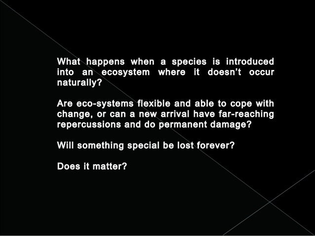 What happens when a species is introduced
into an ecosystem where it doesn’t occur
naturally?
Are eco-systems flexible and...