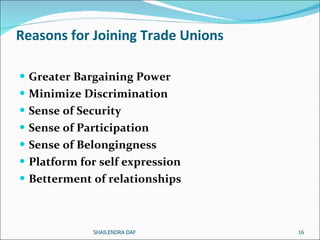 Reasons for Joining Trade Unions Greater Bargaining Power Minimize Discrimination Sense of Security Sense of Participation   Sense of Belongingness Platform for self expression   Betterment of relationships   SHAILENDRA DAF 
