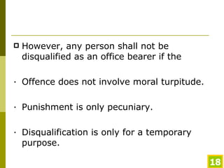 However, any person shall not be disqualified as an office bearer if the · Offence does not involve moral turpitude. · Punishment is only pecuniary. · Disqualification is only for a temporary purpose. 