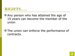 RIGHTS….. Any person who has attained the age of 15 years can become the member of the union  The union can enforce the performance of contracts. 