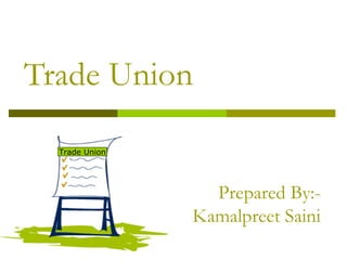 Trade Union Prepared By:- Kamalpreet Saini Trade Union 