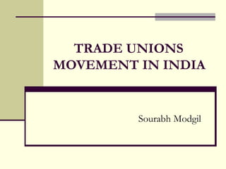 TRADE UNIONS
MOVEMENT IN INDIA


         Sourabh Modgil
 