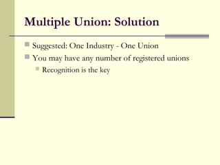 Multiple Union: Solution
 Suggested: One Industry - One Union
 You may have any number of registered unions
      Recognition is the key
 