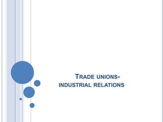 TRADE UNIONS-
INDUSTRIAL RELATIONS
 