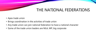 THE NATIONAL FEDERATIONS
• Apex trade union
• Brings coordination in the activities of trade union
• Any trade union can j...