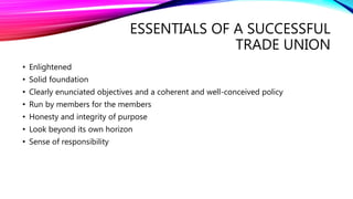 ESSENTIALS OF A SUCCESSFUL
TRADE UNION
• Enlightened
• Solid foundation
• Clearly enunciated objectives and a coherent and...