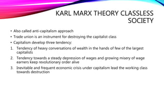 KARL MARX THEORY CLASSLESS
SOCIETY
• Also called anti-capitalism approach
• Trade union is an instrument for destroying th...