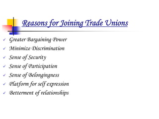 Reasons for Joining Trade Unions
 Greater Bargaining Power
 Minimize Discrimination
 Sense of Security
 Sense of Parti...