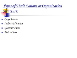 Types of Trade Unions or Organization
Structure:
 Craft Union
 Industrial Union
 General Union
 Federations
 