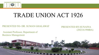 TRADE UNION ACT 1926
PRESENTED TO- DR. SUMAN GHALAWAT
Assistant Professor, Department of
Business Management
PRESENTED BY-SUNAINA
(2023A19MBA)
 