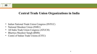 4
Central Trade Union Organizations in India
• Indian National Trade Union Congress (INTUC)
• National Mazdoor Union (NMU)
• All India Trade Union Congress (ATUCH)
• Bhartiya Mazdoor Sangh (BMS)
• Centre of Indian Trade Unions (CITU)
 
