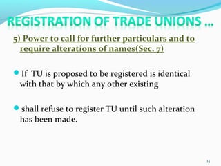 5) Power to call for further particulars and to
require alterations of names(Sec. 7)
If TU is proposed to be registered is identical
with that by which any other existing
shall refuse to register TU until such alteration
has been made.
14
 