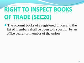 The account books of a registered union and the
list of members shall be open to inspection by an
office bearer or member of the union
27
 