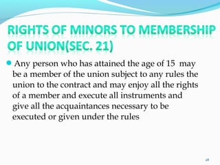 Any person who has attained the age of 15 may
be a member of the union subject to any rules the
union to the contract and may enjoy all the rights
of a member and execute all instruments and
give all the acquaintances necessary to be
executed or given under the rules
28
 