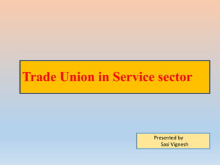 Trade Union in Service sector
Presented by
Sasi Vignesh
 