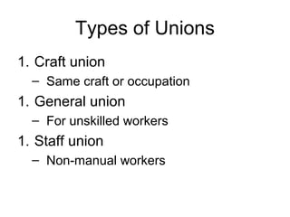 Types of Unions
1. Craft union
  – Same craft or occupation
1. General union
  – For unskilled workers
1. Staff union
  – Non-manual workers
 