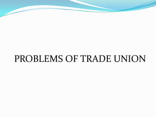 PROBLEMS OF TRADE UNION
 