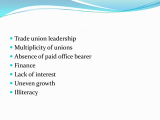  Trade union leadership
 Multiplicity of unions
 Absence of paid office bearer
 Finance
 Lack of interest
 Uneven growth
 Illiteracy
 