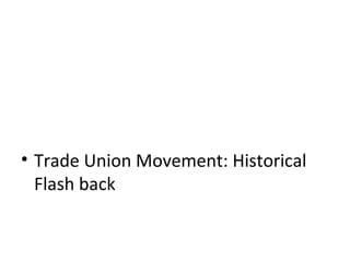 • Trade Union Movement: Historical
Flash back
 