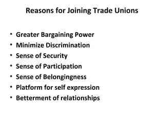 Reasons for Joining Trade Unions
• Greater Bargaining Power
• Minimize Discrimination
• Sense of Security
• Sense of Participation
• Sense of Belongingness
• Platform for self expression
• Betterment of relationships
 