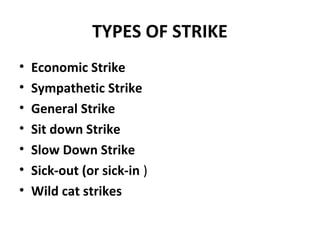 TYPES OF STRIKE
• Economic Strike
• Sympathetic Strike
• General Strike
• Sit down Strike
• Slow Down Strike
• Sick-out (or sick-in )
• Wild cat strikes
 
