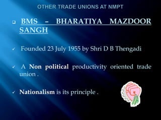 ABOUT NMPSANMPSA is a trade union at NMPT, which was registered in 1977  It is currently managed by General secerateryMrRamachandraRaoIt is affiliated to the All India Port and Dock Workers Union headed by S R Kulkarni , and also to the Hind MazdoorSabha ( HMS ) 