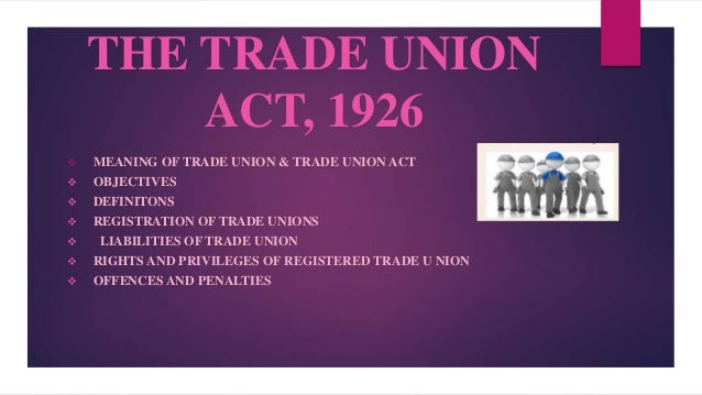 THE TRADE UNION
ACT, 1926
 MEANING OF TRADE UNION & TRADE UNION ACT
 OBJECTIVES
 DEFINITONS
 REGISTRATION OF TRADE UNI...