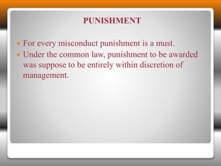 PUNISHMENT 
 For every misconduct punishment is a must. 
 Under the common law, punishment to be awarded 
was suppose to be entirely within discretion of 
management. 
 