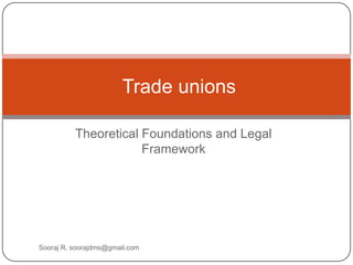 Trade unions

          Theoretical Foundations and Legal
                      Framework




Sooraj R, soorajdms@gmail.com
 