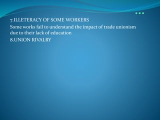 7.ILLETERACY OF SOME WORKERS
Some works fail to understand the impact of trade unionism
due to their lack of education
8.UNION RIVALRY
 