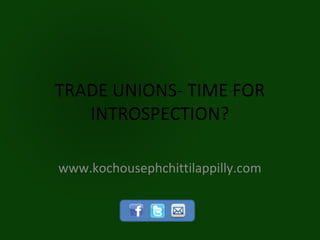 TRADE UNIONS- TIME FOR
   INTROSPECTION?

www.kochousephchittilappilly.com
 