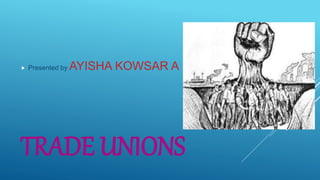 TRADE UNIONS
 Presented by AYISHA KOWSAR A
 