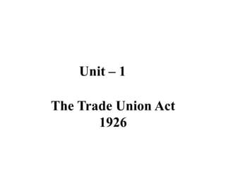Unit – 1
The Trade Union Act
1926
 