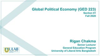 Rigan Chakma
Senior Lecturer
General Education Program
University of Liberal Arts Bangladesh
Global Political Economy (GED 223)
Section 01
Fall 2020
 
