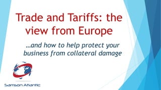 Trade and Tariffs: the
view from Europe
…and how to help protect your
business from collateral damage
 
