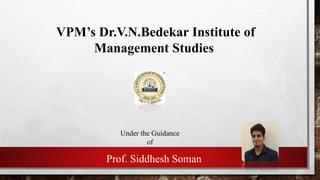 VPM’s Dr.V.N.Bedekar Institute of
Management Studies
Under the Guidance
of
Prof. Siddhesh Soman
 